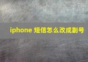 iphone 短信怎么改成副号